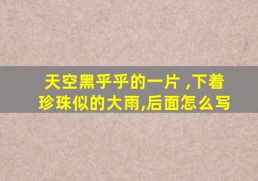 天空黑乎乎的一片 ,下着珍珠似的大雨,后面怎么写